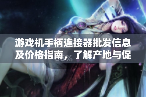 游戏机手柄连接器批发信息及价格指南，了解产地与促销活动