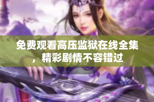 免费观看高压监狱在线全集，精彩剧情不容错过