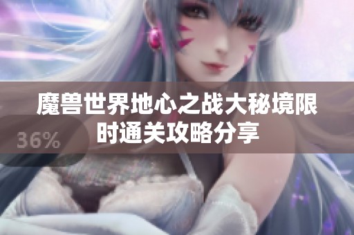 魔兽世界地心之战大秘境限时通关攻略分享