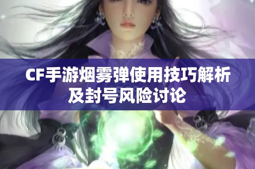 CF手游烟雾弹使用技巧解析及封号风险讨论