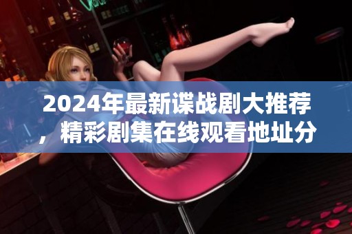 2024年最新谍战剧大推荐，精彩剧集在线观看地址分享