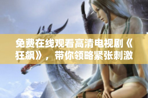 免费在线观看高清电视剧《狂飙》，带你领略紧张刺激的剧情魅力