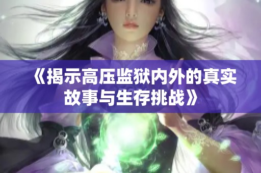 《揭示高压监狱内外的真实故事与生存挑战》