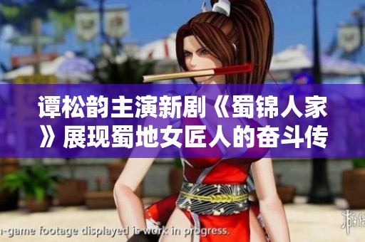 谭松韵主演新剧《蜀锦人家》展现蜀地女匠人的奋斗传奇