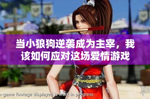 当小狼狗逆袭成为主宰，我该如何应对这场爱情游戏