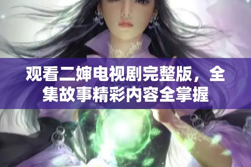 观看二婶电视剧完整版，全集故事精彩内容全掌握