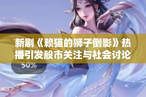 新剧《赖猫的狮子倒影》热播引发股市关注与社会讨论