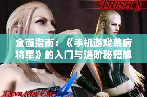 全面指南：《手机游戏幕府将军》的入门与进阶秘籍解析