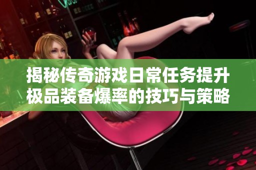 揭秘传奇游戏日常任务提升极品装备爆率的技巧与策略
