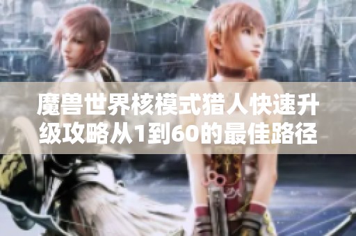 魔兽世界核模式猎人快速升级攻略从1到60的最佳路径