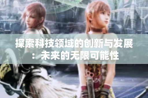 探索科技领域的创新与发展：未来的无限可能性
