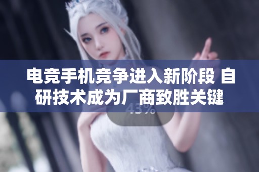 电竞手机竞争进入新阶段 自研技术成为厂商致胜关键
