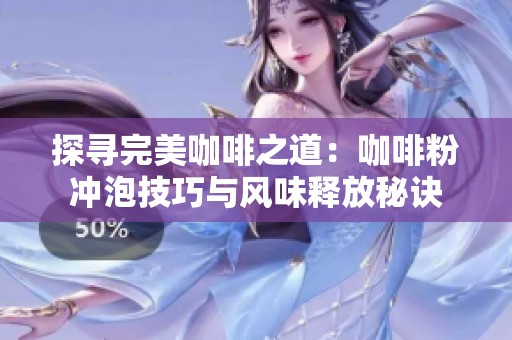 探寻完美咖啡之道：咖啡粉冲泡技巧与风味释放秘诀