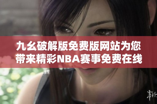 九幺破解版免费版网站为您带来精彩NBA赛事免费在线观看