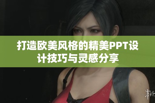 打造欧美风格的精美PPT设计技巧与灵感分享