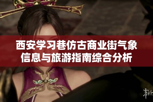 西安学习巷仿古商业街气象信息与旅游指南综合分析