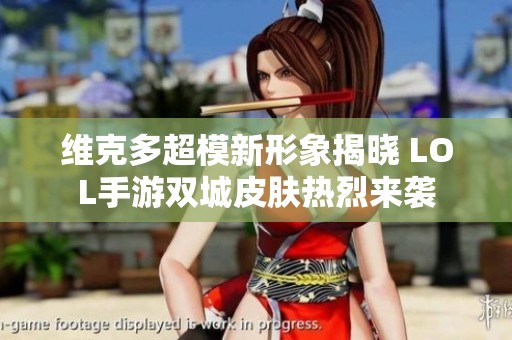 维克多超模新形象揭晓 LOL手游双城皮肤热烈来袭