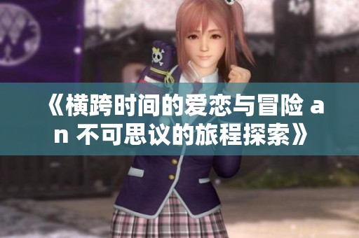 《横跨时间的爱恋与冒险 an 不可思议的旅程探索》