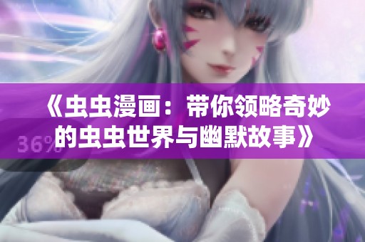 《虫虫漫画：带你领略奇妙的虫虫世界与幽默故事》