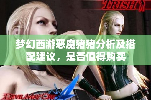 梦幻西游恶魔猪猪分析及搭配建议，是否值得购买