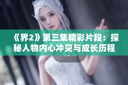 《界2》第三集精彩片段：探秘人物内心冲突与成长历程
