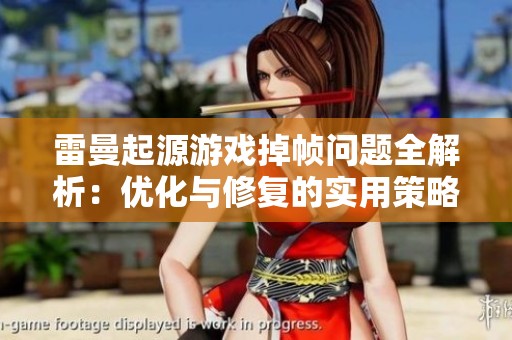 雷曼起源游戏掉帧问题全解析：优化与修复的实用策略