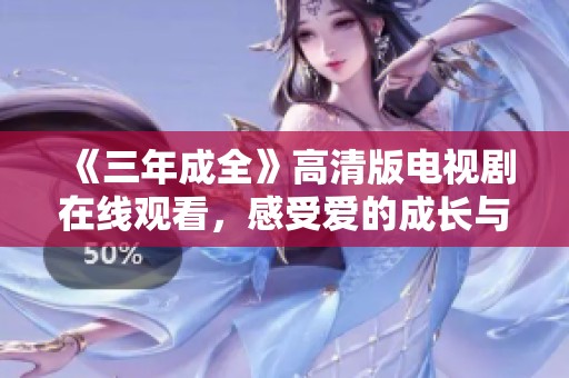 《三年成全》高清版电视剧在线观看，感受爱的成长与转变