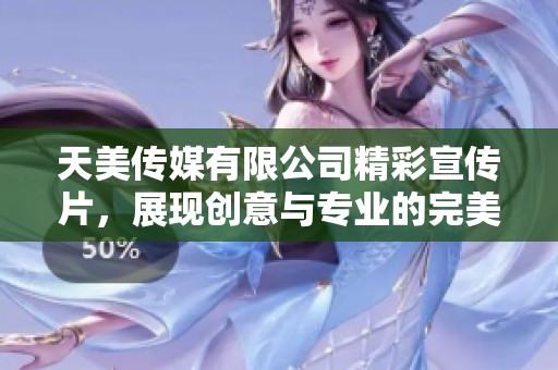 天美传媒有限公司精彩宣传片，展现创意与专业的完美结合