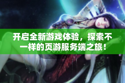 开启全新游戏体验，探索不一样的页游服务端之旅！