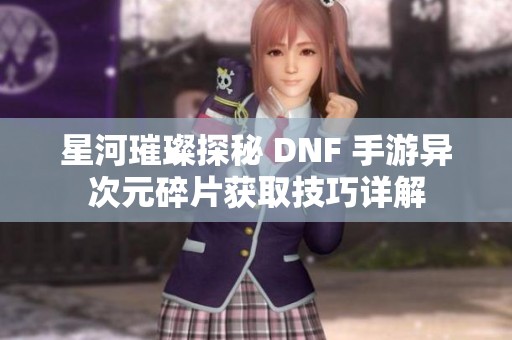 星河璀璨探秘 DNF 手游异次元碎片获取技巧详解