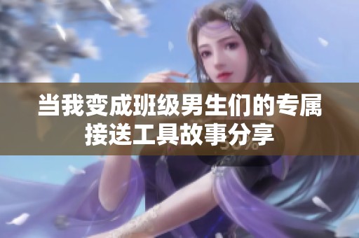 当我变成班级男生们的专属接送工具故事分享