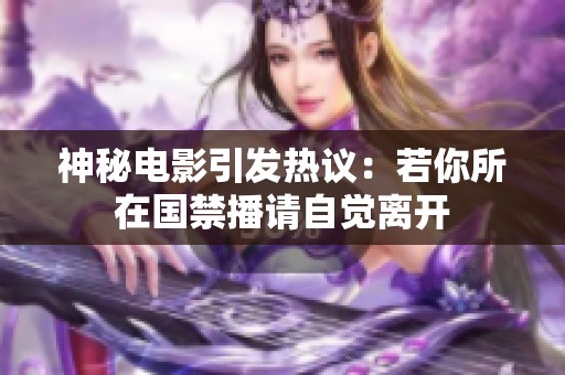 神秘电影引发热议：若你所在国禁播请自觉离开