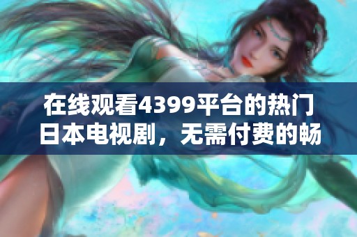 在线观看4399平台的热门日本电视剧，无需付费的畅享之路
