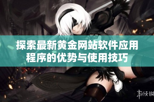 探索最新黄金网站软件应用程序的优势与使用技巧