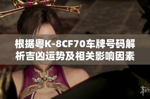 根据粤K-8CF70车牌号码解析吉凶运势及相关影响因素