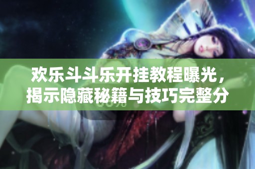 欢乐斗斗乐开挂教程曝光，揭示隐藏秘籍与技巧完整分享