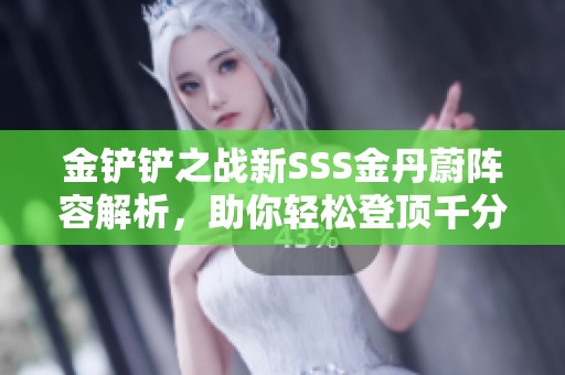 金铲铲之战新SSS金丹蔚阵容解析，助你轻松登顶千分玩家行列