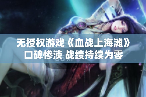 无授权游戏《血战上海滩》口碑惨淡 战绩持续为零