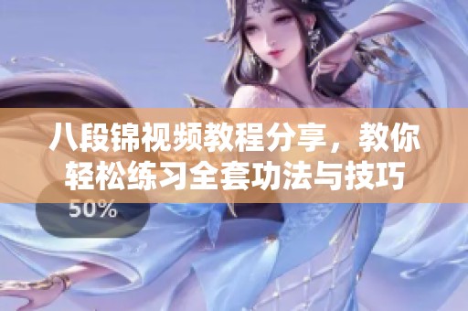 八段锦视频教程分享，教你轻松练习全套功法与技巧