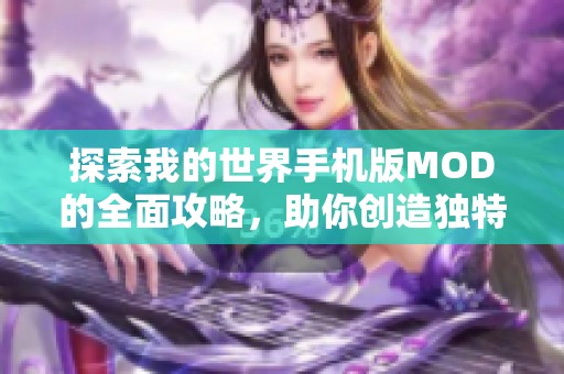 探索我的世界手机版MOD的全面攻略，助你创造独特游戏天地
