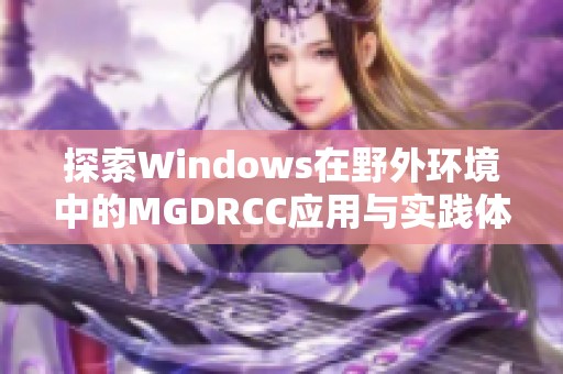 探索Windows在野外环境中的MGDRCC应用与实践体验