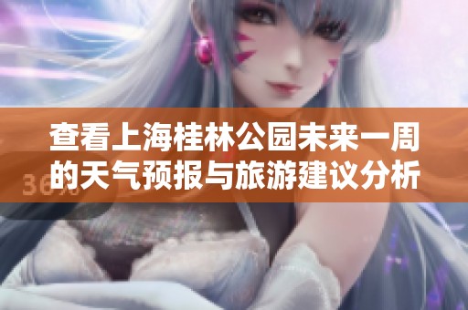 查看上海桂林公园未来一周的天气预报与旅游建议分析