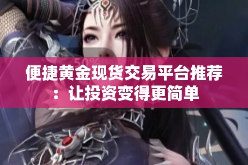 便捷黄金现货交易平台推荐：让投资变得更简单
