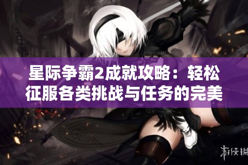 星际争霸2成就攻略：轻松征服各类挑战与任务的完美指南