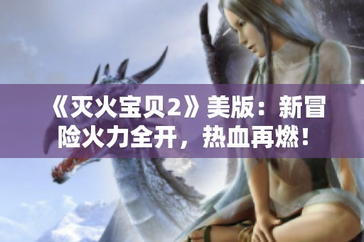《灭火宝贝2》美版：新冒险火力全开，热血再燃！