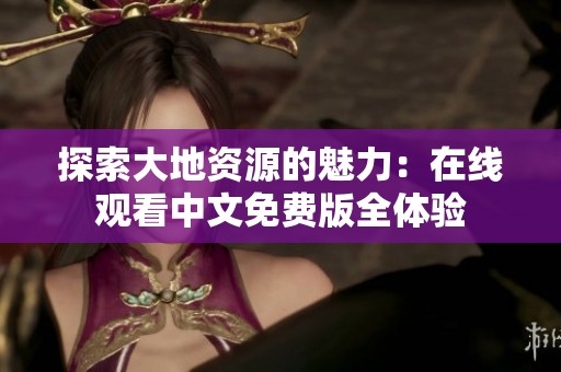 探索大地资源的魅力：在线观看中文免费版全体验