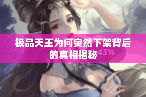极品天王为何突然下架背后的真相揭秘