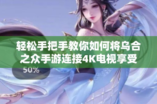 轻松手把手教你如何将乌合之众手游连接4K电视享受极致体验