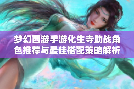 梦幻西游手游化生寺助战角色推荐与最佳搭配策略解析