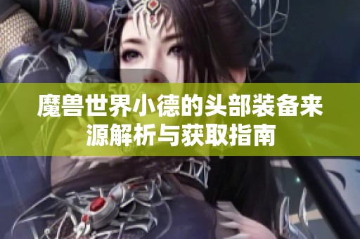 魔兽世界小德的头部装备来源解析与获取指南